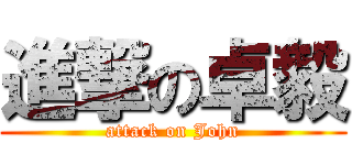 進撃の卓毅 (attack on John)
