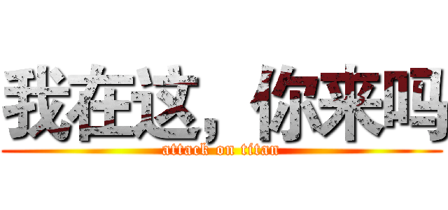 我在这，你来吗 (attack on titan)