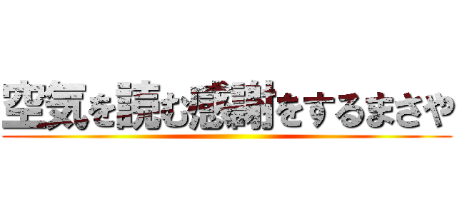 空気を読む感謝をするまさや ()