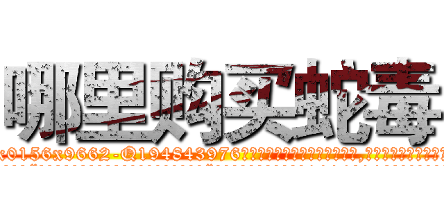 哪里购买蛇毒 (哪里购买蛇毒【电.话186x0156x9662-Q194843976林氏药业】我们做的是长期生意,靠的是老客户长期支持
参考消息网2月20日报道 韩媒称，“剩女多、离婚率高的城市，房价一定会上涨。”这是中国经济学家金岩石2016年12月参加在上海举行的房地产相关论坛时说的话。
)