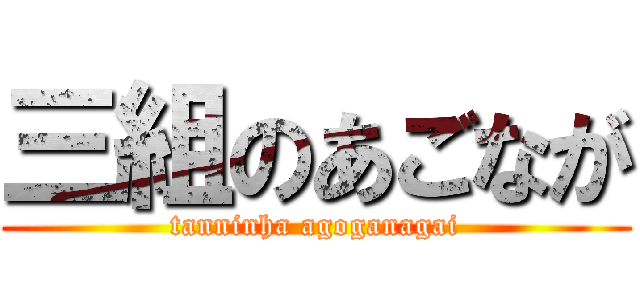 三組のあごなが (tanninha agoganagai)