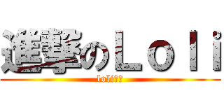 進撃のＬｏｌｉ (loli賽高)