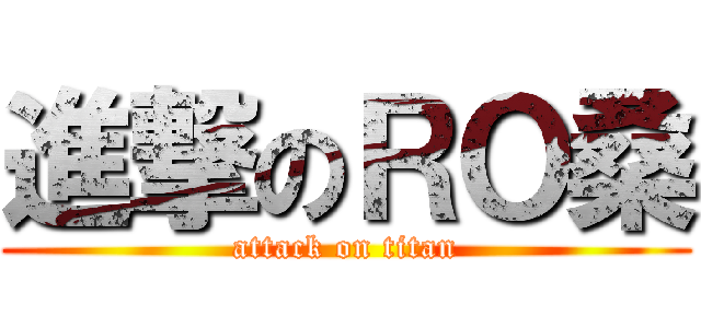 進撃のＲＯ桑 (attack on titan)