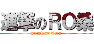 進撃のＲＯ桑 (attack on titan)
