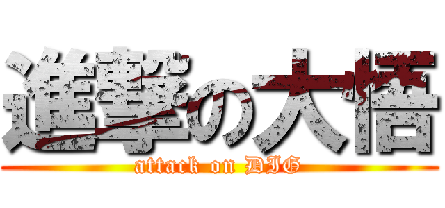 進撃の大悟 (attack on DIG)