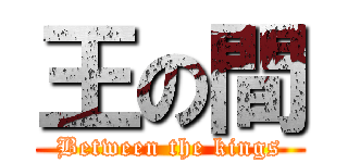 王の間 (Between the kings)