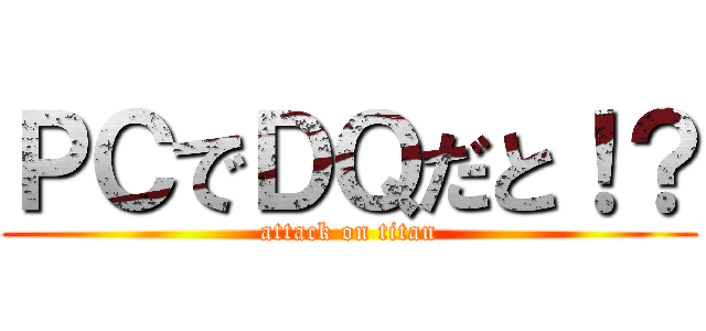 ＰＣでＤＱだと！？ (attack on titan)