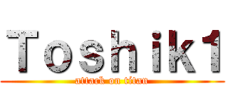 Ｔｏｓｈｉｋ１ (attack on titan)