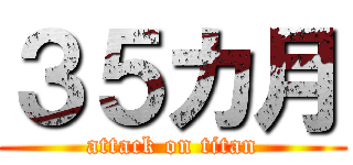 ３５カ月 (attack on titan)