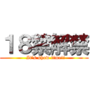 １８禁解禁 (  It's show time!!)