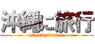 沖縄に旅行 (Family　travel)