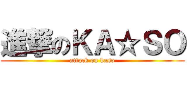 進撃のＫＡ☆ＳＯ (attack on kaso)