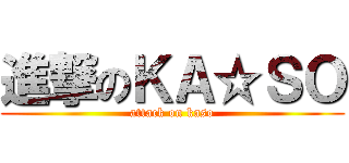 進撃のＫＡ☆ＳＯ (attack on kaso)