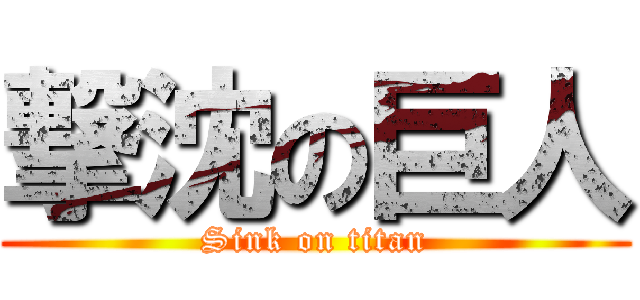撃沈の巨人 (Sink on titan)