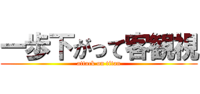 一歩下がって客観視 (attack on titan)