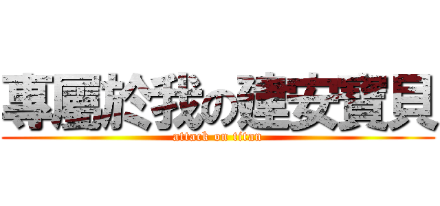 專屬於我の建安寶貝 (attack on titan)