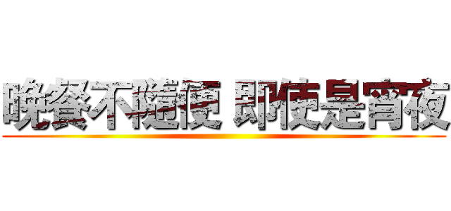 晚餐不隨便 即使是宵夜 ()