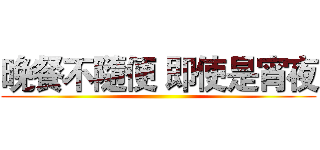 晚餐不隨便 即使是宵夜 ()