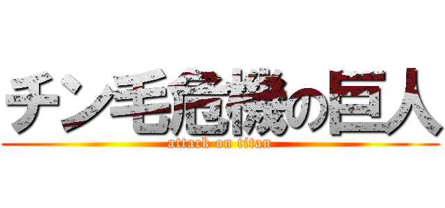 チン毛危機の巨人 (attack on titan)