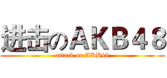 进击のＡＫＢ４８ (attack on AKB48)