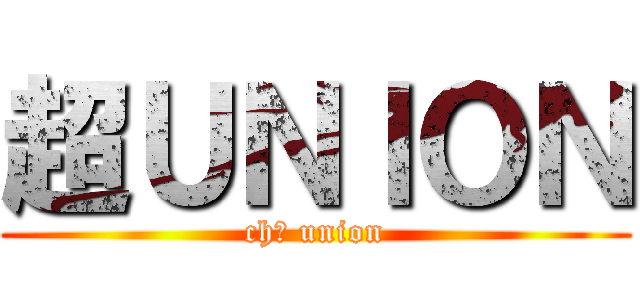超ＵＮＩＯＮ (chō union)