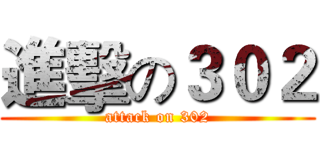 進擊の３０２ (attack on 302)