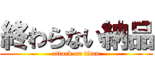 終わらない納品 (attack on titan)
