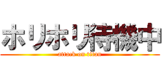 ホリホリ待機中 (attack on titan)