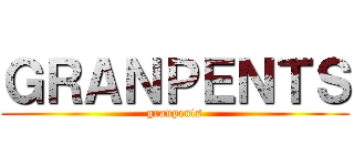 ＧＲＡＮＰＥＮＴＳ (granpents)