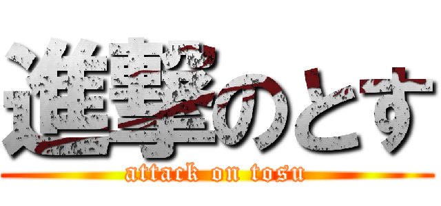 進撃のとす (attack on tosu)