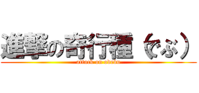 進撃の奇行種（でぶ） (attack on odebu)