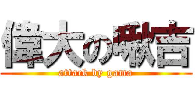 偉大の啾吉 (attack by gama)
