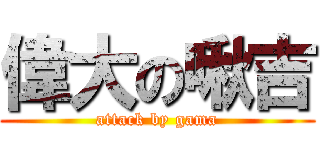 偉大の啾吉 (attack by gama)