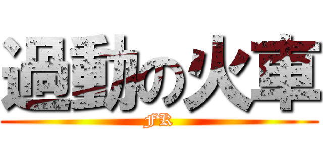 過動の火車 (FK)