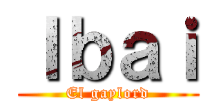 Ｉｂａｉ (El gaylord)
