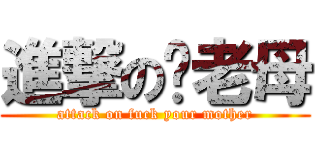 進撃の屌老母 (attack on fuck your mother)