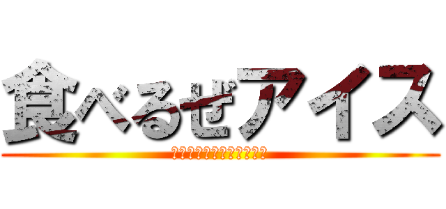 食べるぜアイス (？？？？？？？？？？？？)