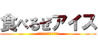 食べるぜアイス (？？？？？？？？？？？？)