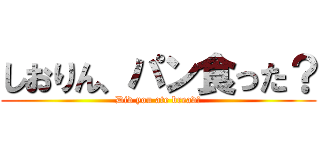 しおりん、パン食った？ (Did you ate bread?)