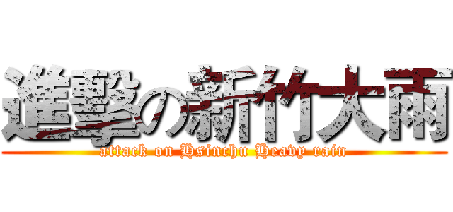 進擊の新竹大雨 (attack on Hsinchu Heavy rain)