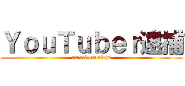 ＹｏｕＴｕｂｅｒ逮捕 (attack on titan)
