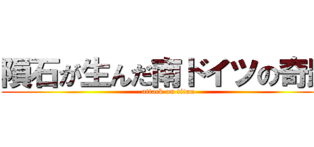 隕石が生んだ南ドイツの奇跡 (attack on titan)