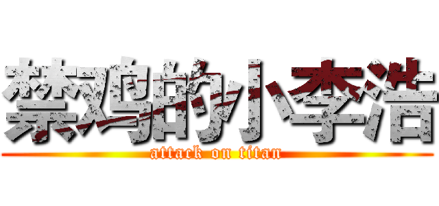 禁鸡的小李浩 (attack on titan)