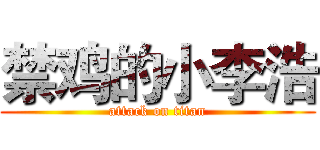 禁鸡的小李浩 (attack on titan)