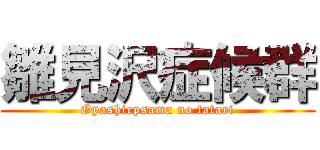 雛見沢症候群 (Oyashirpsama no tatari)