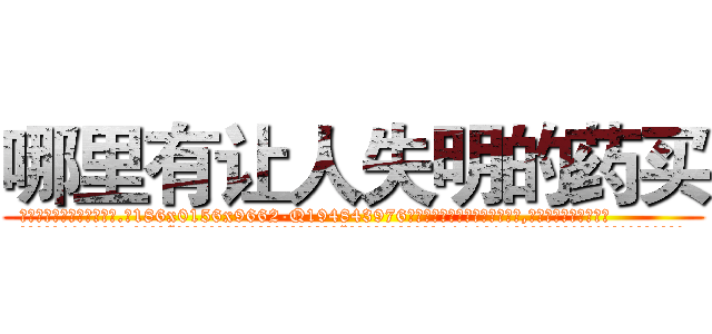 哪里有让人失明的药买 (哪里有让人失明的药买【电.话186x0156x9662-Q194843976林氏药业】我们做的是长期生意,靠的是老客户长期支持
参考消息网2月20日报道 韩媒称，“剩女多、离婚率高的城市，房价一定会上涨。”这是中国经济学家金岩石2016年12月参加在上海举行的房地产相关论坛时说的话。
)