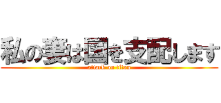 私の妻は国を支配します (attack on titan)