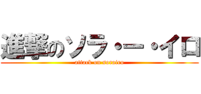 進撃のソラ・ー・イロ (attack on sorairo)