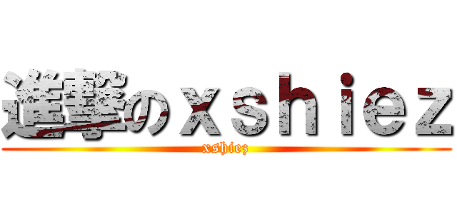 進撃のｘｓｈｉｅｚ (xshiez)