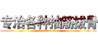 专治各种抽筋拔骨 (attack on titan)